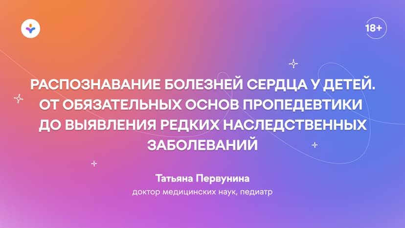 Распознавание болезней сердца у детей. От обязательных основ пропедевтики до выявления редких наследственных заболеваний