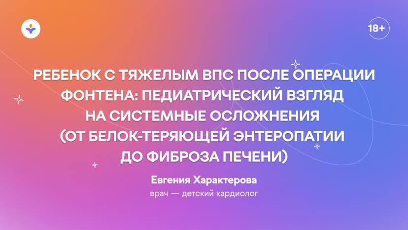 Ребенок с тяжелым ВПС после операции Фонтена: педиатрический взгляд на системные осложнения (от белок-теряющей энтеропатии до фиброза печени)